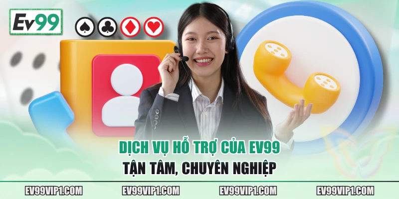 Dịch vụ hỗ trợ của EV99 tận tâm, chuyên nghiệp