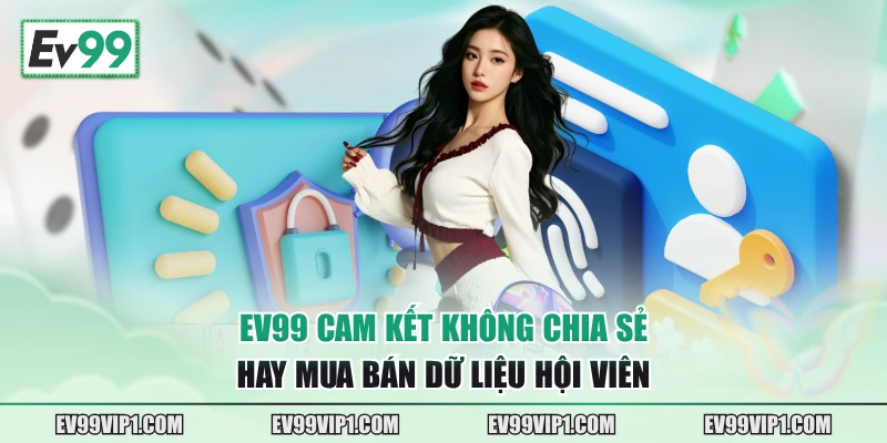 EV99 cam kết không chia sẻ hay mua bán dữ liệu hội viên