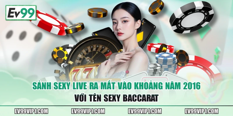 Sảnh sexy live ra mắt vào khoảng năm 2016 với tên Sexy Baccarat